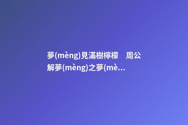 夢(mèng)見滿樹檸檬　周公解夢(mèng)之夢(mèng)到滿樹檸檬